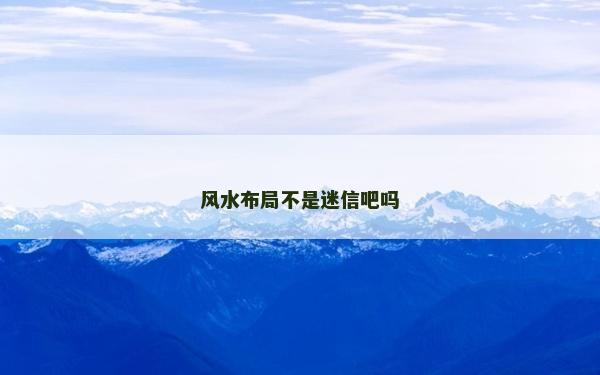 風水布局不是迷信吧嗎