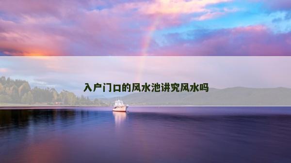 入戶門口的風(fēng)水池講究風(fēng)水嗎
