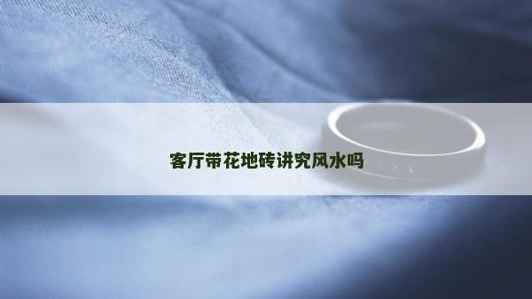 客廳帶花地磚講究風(fēng)水嗎