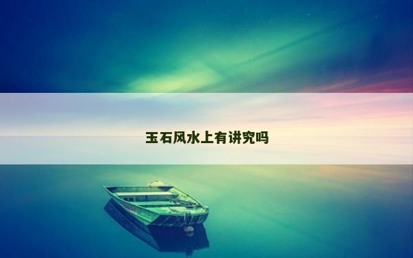玉石風水上有講究嗎 玉石風水上有講究嗎
