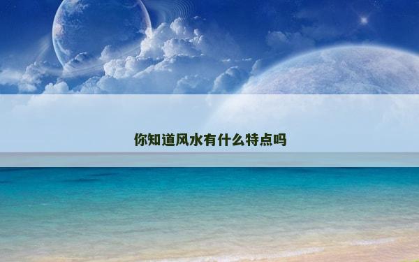你知道風水有什么特點嗎 你知道風水有什么特點嗎