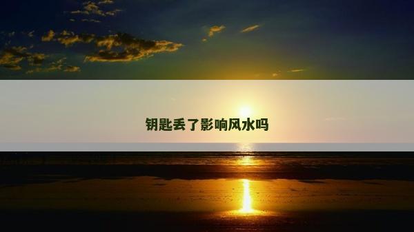 鑰匙丟了影響風水嗎