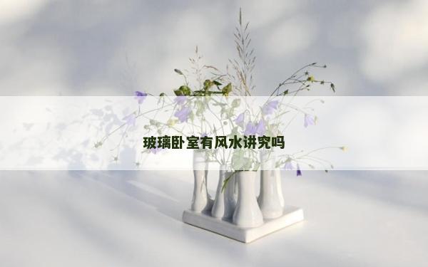 玻璃臥室有風水講究嗎 玻璃臥室有風水講究嗎
