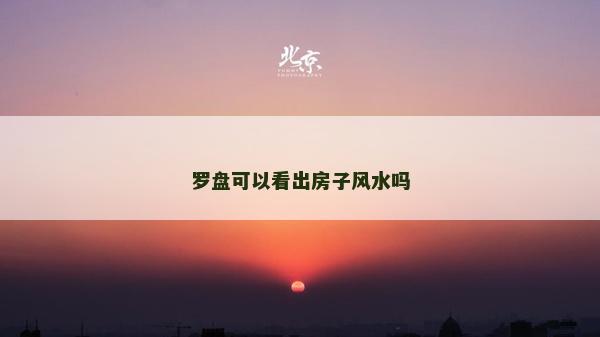 羅盤可以看出房子風水嗎