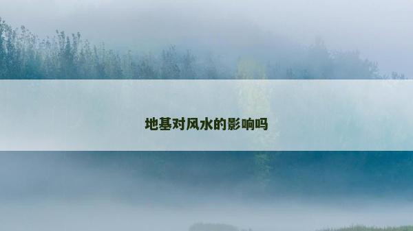 地基對風水的影響嗎 地基對風水的影響嗎