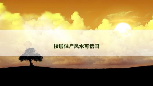 樓層住戶風水可信嗎 樓層住戶風水可信嗎