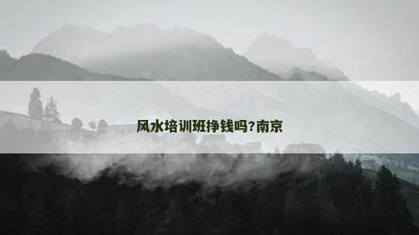 風(fēng)水培訓(xùn)班掙錢嗎?南京