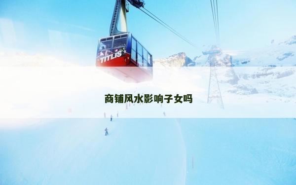 商鋪風水影響子女嗎