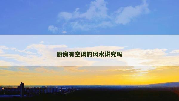 廚房有空調的風水講究嗎 廚房有空調的風水講究嗎