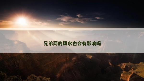 兄弟兩的風(fēng)水也會(huì)有影響嗎 兄弟兩的風(fēng)水也會(huì)有影響嗎