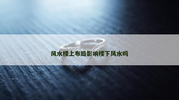 風水樓上布局影響樓下風水嗎