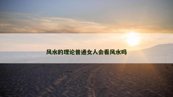 風水的理論普通女人會看風水嗎