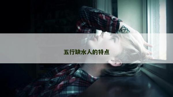 五行缺水人的特點 五行缺水人的特點