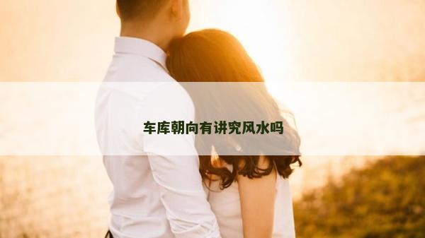 車庫朝向有講究風(fēng)水嗎