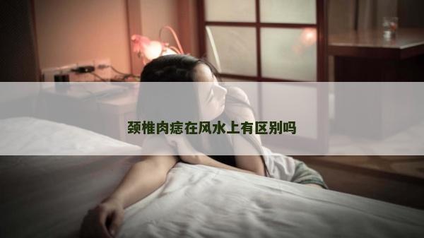 頸椎肉痣在風(fēng)水上有區(qū)別嗎