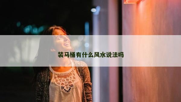 裝馬桶有什么風水說法嗎