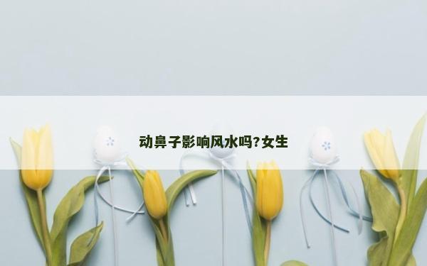 動鼻子影響風(fēng)水嗎?女生 動鼻子影響風(fēng)水嗎?女生