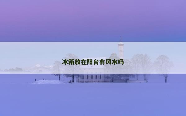 冰箱放在陽臺有風(fēng)水嗎