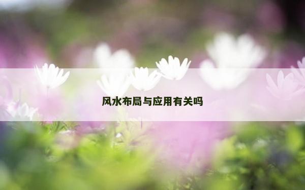 風水布局與應用有關嗎 風水布局與應用有關嗎