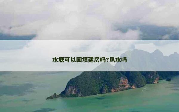水塘可以回填建房嗎?風(fēng)水嗎