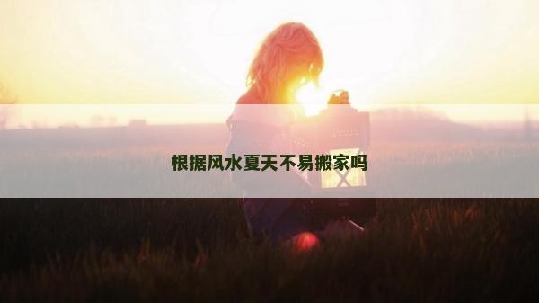 根據風水夏天不易搬家嗎