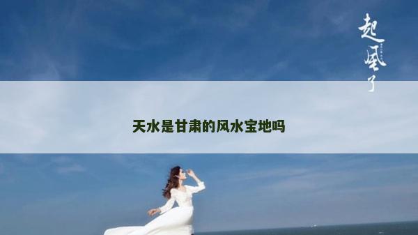 天水是甘肅的風水寶地嗎