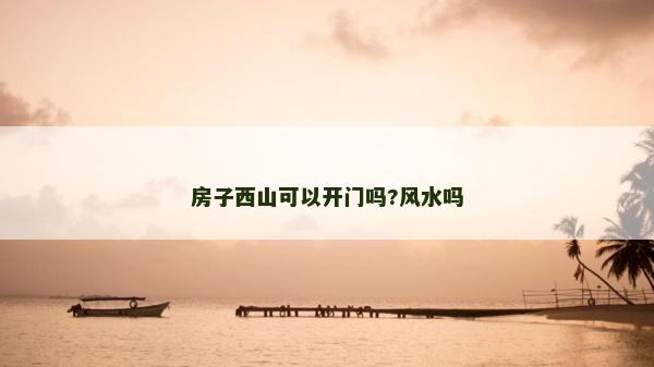 房子西山可以開門嗎?風(fēng)水嗎