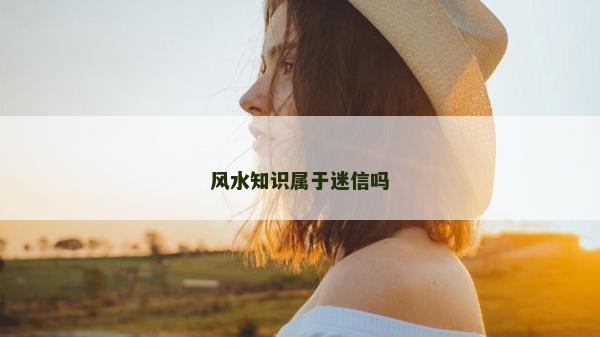 風(fēng)水知識屬于迷信嗎