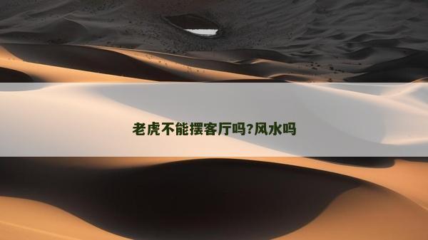 老虎不能擺客廳嗎?風(fēng)水嗎 老虎不能擺客廳嗎?風(fēng)水嗎