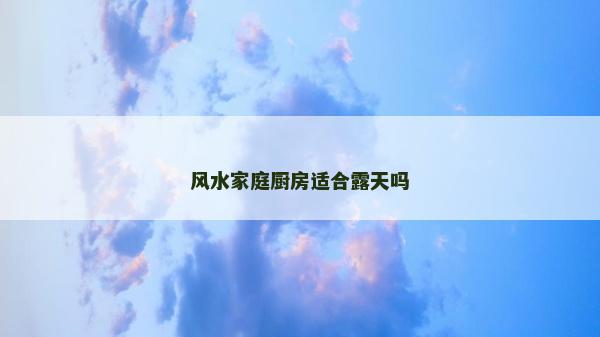 風(fēng)水家庭廚房適合露天嗎