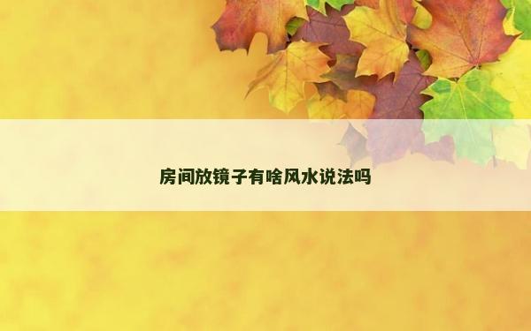 房間放鏡子有啥風水說法嗎 房間放鏡子有啥風水說法嗎