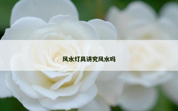 風水燈具講究風水嗎 風水燈具講究風水嗎