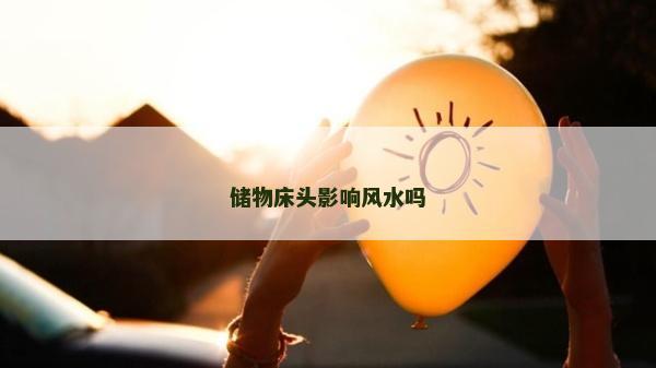 儲(chǔ)物床頭影響風(fēng)水嗎 儲(chǔ)物床頭影響風(fēng)水嗎