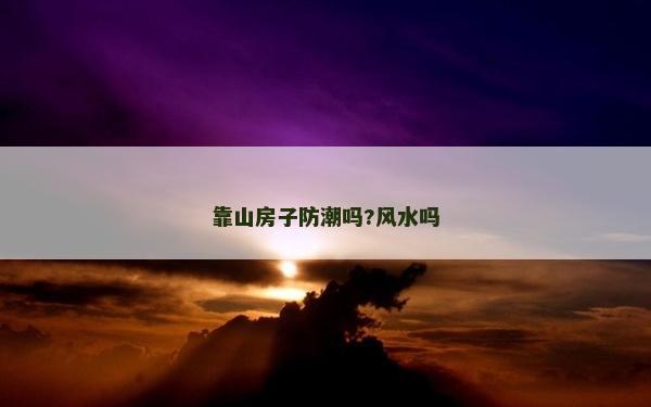 靠山房子防潮嗎?風水嗎 靠山房子防潮嗎?風水嗎