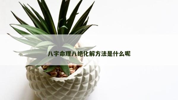 八字命理八絕化解方法是什么呢 八字命理八絕化解方法是什么呢