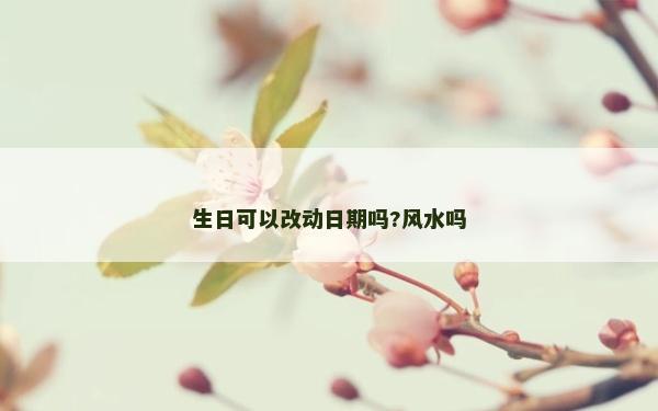 生日可以改動(dòng)日期嗎?風(fēng)水嗎