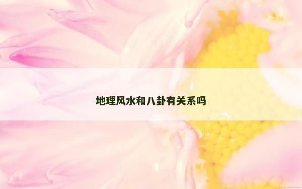 地理風水和八卦有關系嗎 地理風水和八卦有關系嗎