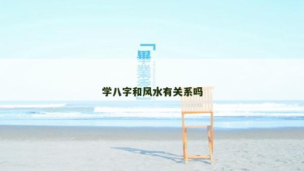 學八字和風水有關系嗎 學八字和風水有關系嗎