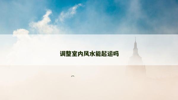 調(diào)整室內(nèi)風(fēng)水能起運嗎
