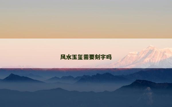 風水玉璽需要刻字嗎 風水玉璽需要刻字嗎