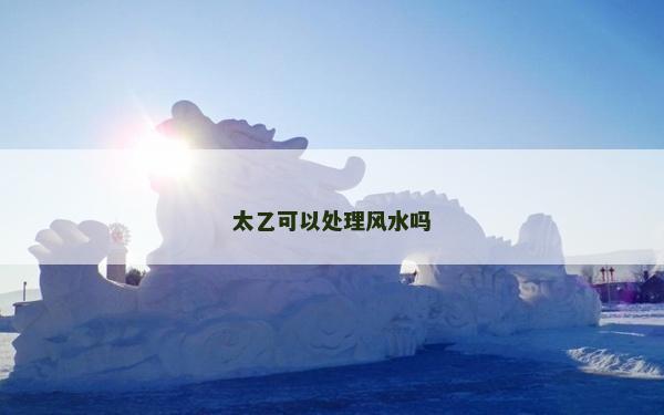 太乙可以處理風(fēng)水嗎