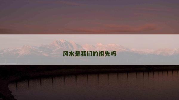 風水是我們的祖先嗎