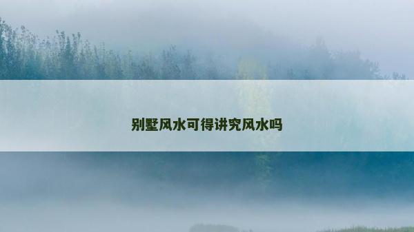 別墅風水可得講究風水嗎