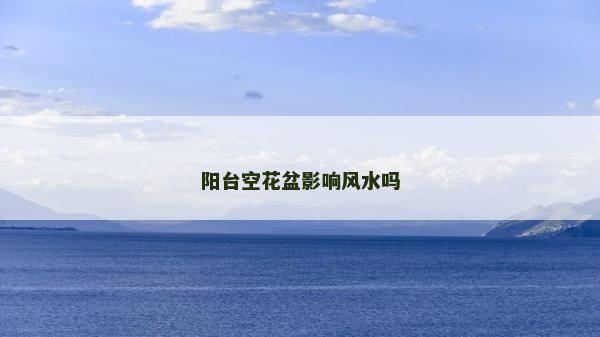陽臺空花盆影響風(fēng)水嗎