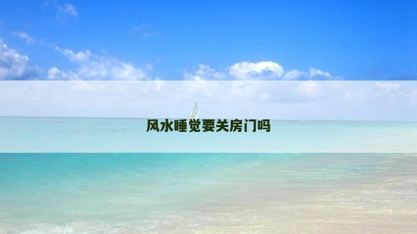 風(fēng)水睡覺要關(guān)房門嗎