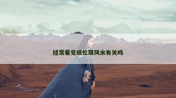 經常看見蜈蚣跟風水有關嗎 經常看見蜈蚣跟風水有關嗎