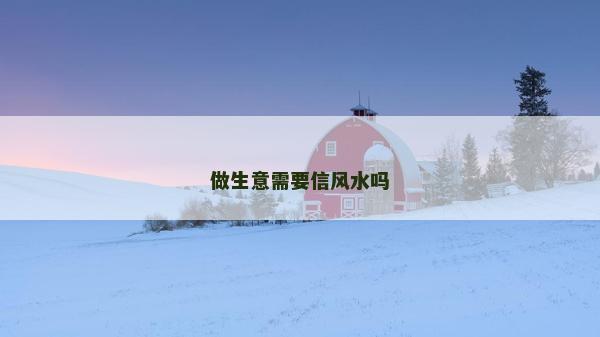做生意需要信風(fēng)水嗎