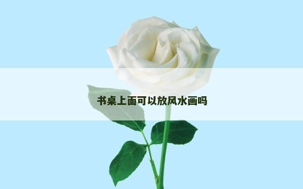 書桌上面可以放風水畫嗎