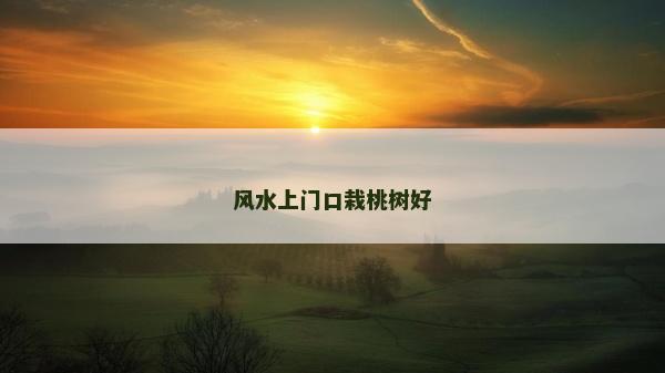風水上門口栽桃樹好 風水上門口栽桃樹好