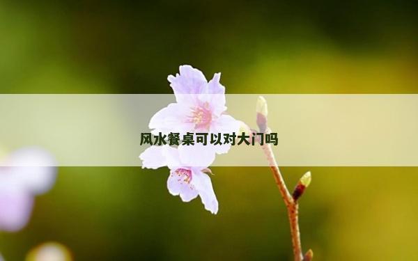風(fēng)水餐桌可以對大門嗎